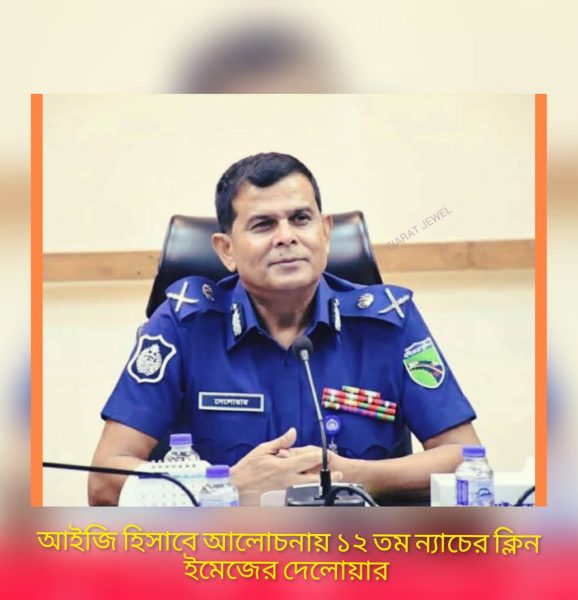 আইজিপি হিসেবে আলোচনায় ১২ তম ব্যাচের ক্লিন ইমেজের দেলোয়ার